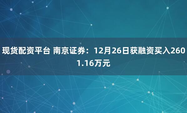 现货配资平台 南京证券：12月26日获融资买入2601.16万元