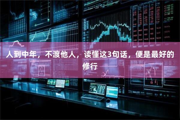 人到中年，不渡他人，读懂这3句话，便是最好的修行