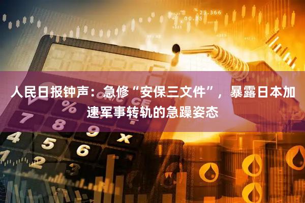 人民日报钟声：急修“安保三文件”，暴露日本加速军事转轨的急躁姿态