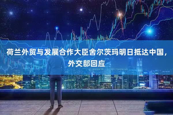 荷兰外贸与发展合作大臣舍尔茨玛明日抵达中国，外交部回应