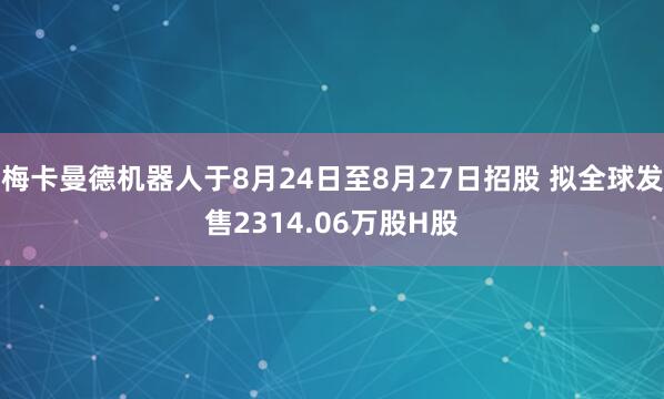 梅卡曼德机器人于8月24日至8月27日招股 拟全球发售2314.06万股H股