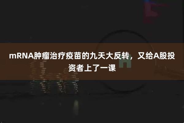 mRNA肿瘤治疗疫苗的九天大反转，又给A股投资者上了一课
