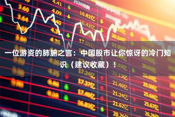 一位游资的肺腑之言：中国股市让你惊讶的冷门知识（建议收藏）！